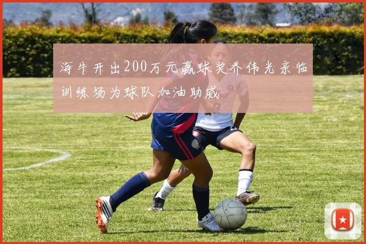 海牛开出200万元赢球奖乔伟光亲临训练场为球队加油助威